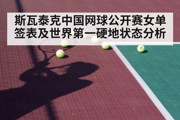 斯瓦泰克中国网球公开赛女单签表及世界第一硬地状态分析